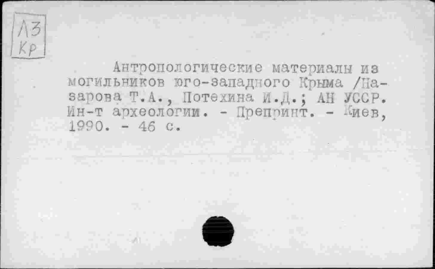 ﻿Антропологические материалы из могильников юго-западного Крыма /На зарова Т.А., Потехина И.Д.; АН УССР Ин-т археологии. - Преппинт. - Киев 1990. - 46 с.